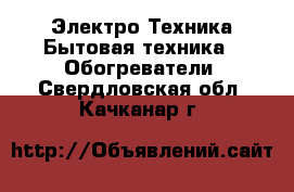 Электро-Техника Бытовая техника - Обогреватели. Свердловская обл.,Качканар г.